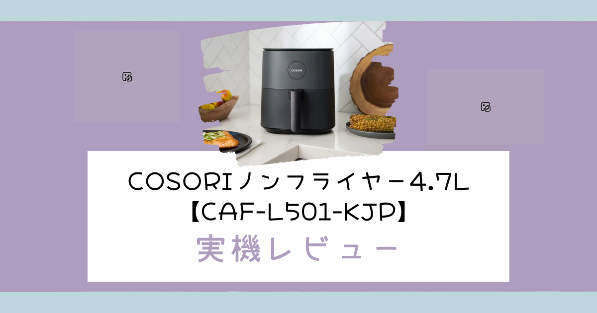 COSORI大容量ノンフライヤー4.7L【CAF-L501-KJP】実機レビュー！唐揚げ 